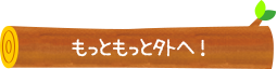 もっともっと外へ