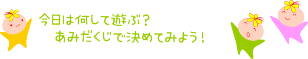 今日は何して遊ぶ?あみだくじで決めてみよう!